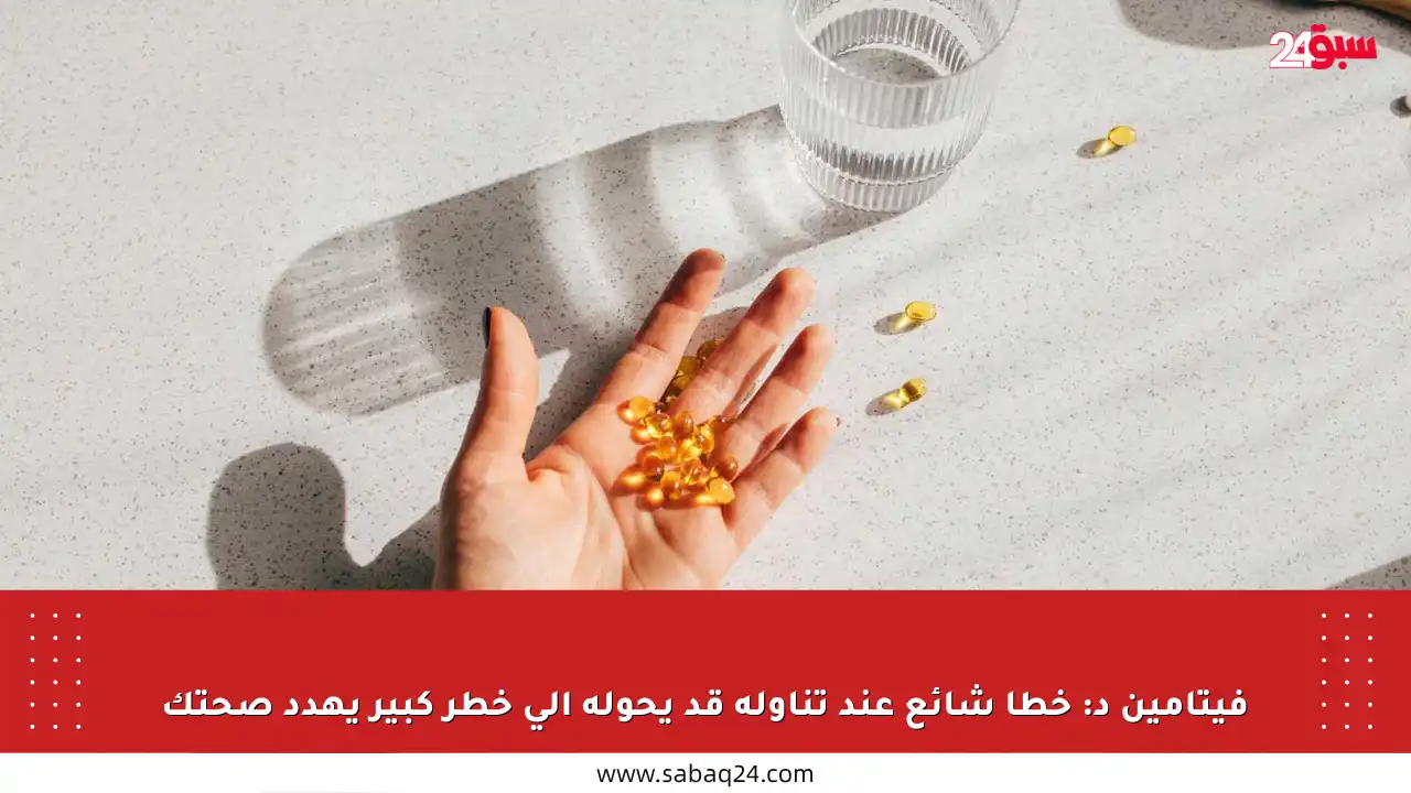 فيتامين د: خطأ شائع عند تناوله قد يحوله إلى خطر كبير يهدد صحتك